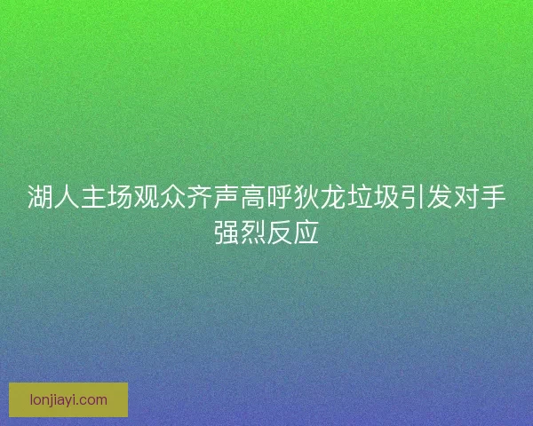 湖人主场观众齐声高呼狄龙垃圾引发对手强烈反应