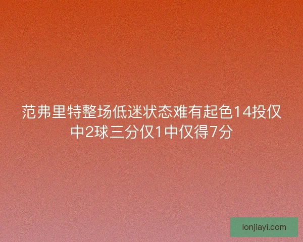 范弗里特整场低迷状态难有起色14投仅中2球三分仅1中仅得7分