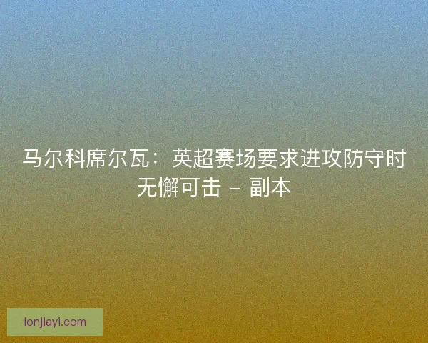 马尔科席尔瓦：英超赛场要求进攻防守时无懈可击 - 副本