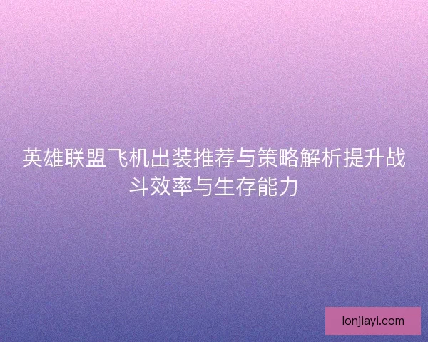 英雄联盟飞机出装推荐与策略解析提升战斗效率与生存能力