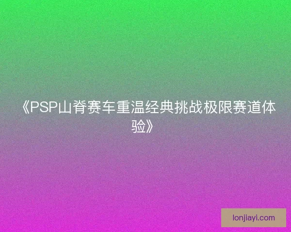 《PSP山脊赛车重温经典挑战极限赛道体验》