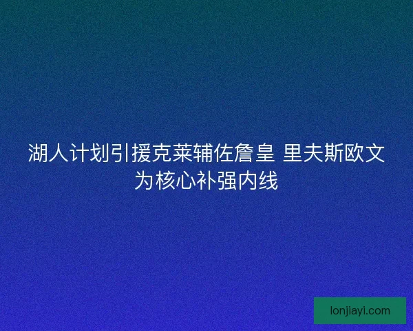 湖人计划引援克莱辅佐詹皇 里夫斯欧文为核心补强内线