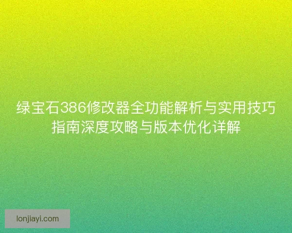 绿宝石386修改器全功能解析与实用技巧指南深度攻略与版本优化详解