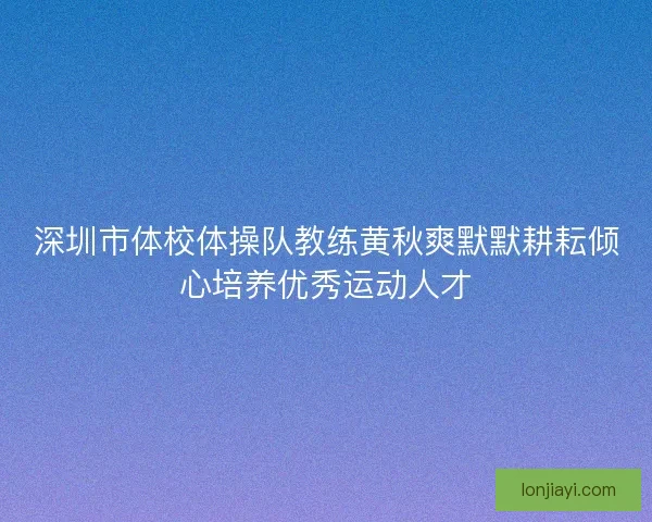 深圳市体校体操队教练黄秋爽默默耕耘倾心培养优秀运动人才 深圳市体校体操队教练黄秋爽默默耕耘倾心培养优秀运动人才