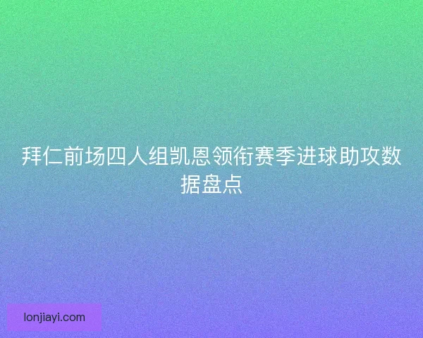 拜仁前场四人组凯恩领衔赛季进球助攻数据盘点
