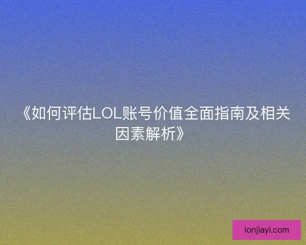 《如何评估LOL账号价值全面指南及相关因素解析》