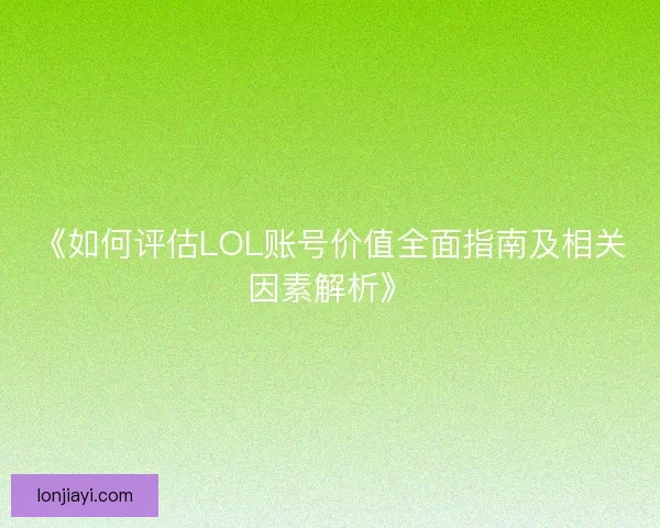 《如何评估LOL账号价值全面指南及相关因素解析》
