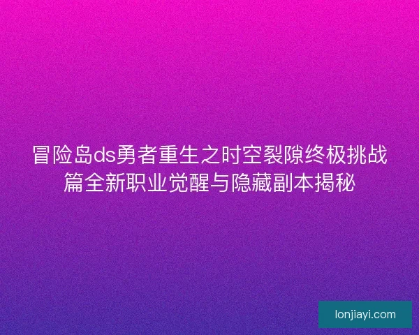 冒险岛ds勇者重生之时空裂隙终极挑战篇全新职业觉醒与隐藏副本揭秘