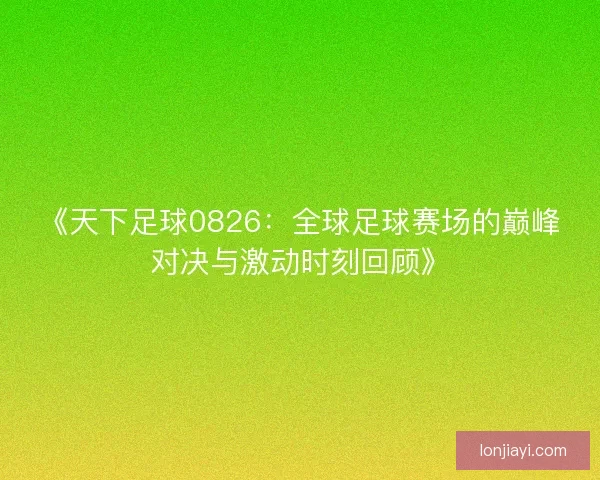 《天下足球0826：全球足球赛场的巅峰对决与激动时刻回顾》